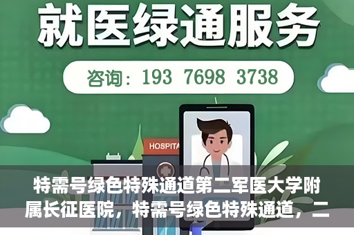 特需号绿色特殊通道第二军医大学附属长征医院，特需号绿色特殊通道，二军医附属长征医院的医疗速度与温度