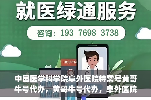 中国医学科学院阜外医院特需号黄哥牛号代办，黄哥牛号代办，阜外医院特需号的信赖之选