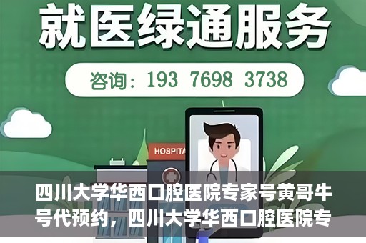 四川大学华西口腔医院专家号黄哥牛号代预约，四川大学华西口腔医院专家号黄哥牛号预约攻略