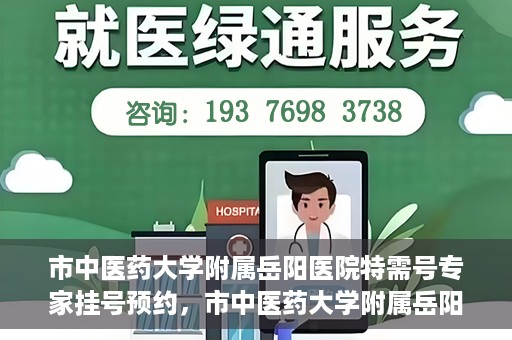 市中医药大学附属岳阳医院特需号专家挂号预约，市中医药大学附属岳阳医院特需专家挂号预约攻略