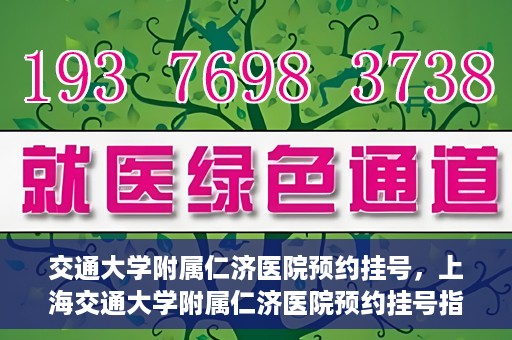 交通大学附属仁济医院预约挂号，上海交通大学附属仁济医院预约挂号指南