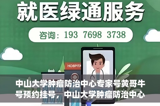 中山大学肿瘤防治中心专家号黄哥牛号预约挂号，中山大学肿瘤防治中心专家黄哥牛号预约挂号指南
