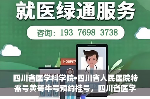 四川省医学科学院•四川省人民医院特需号黄哥牛号预约挂号，四川省医学科学院·四川省人民医院特需号黄哥牛号预约挂号攻略