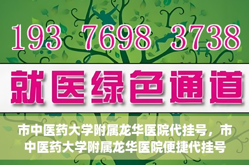 市中医药大学附属龙华医院代挂号，市中医药大学附属龙华医院便捷代挂号服务解析