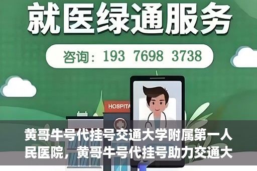 黄哥牛号代挂号交通大学附属第一人民医院，黄哥牛号代挂号助力交通大学附属第一人民医院就医无忧