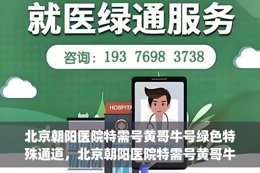 北京朝阳医院特需号黄哥牛号绿色特殊通道，北京朝阳医院特需号黄哥牛号，绿色特殊通道揭秘