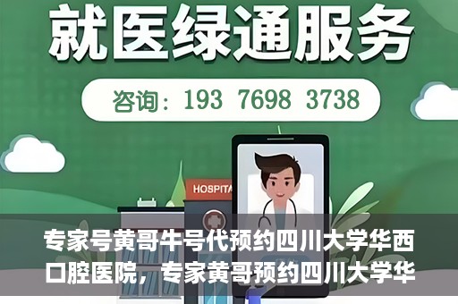 专家号黄哥牛号代预约四川大学华西口腔医院，专家黄哥预约四川大学华西口腔医院专业号源解析