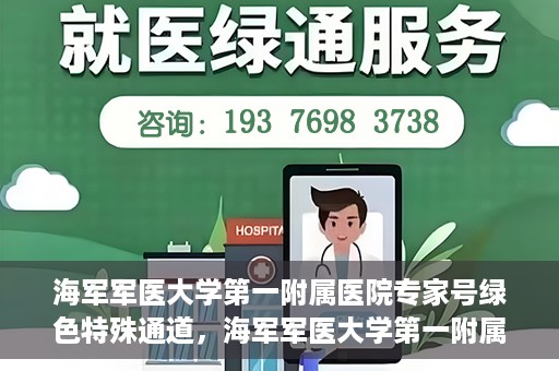 海军军医大学第一附属医院专家号绿色特殊通道，海军军医大学第一附属医院专家号绿色通道，特殊通道助您快速预约权威专家