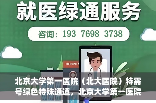 北京大学第一医院（北大医院）特需号绿色特殊通道，北京大学第一医院特需号绿色通道的独家解析