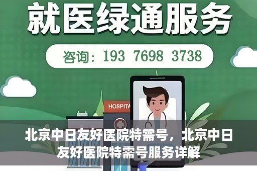 北京中日友好医院特需号，北京中日友好医院特需号服务详解
