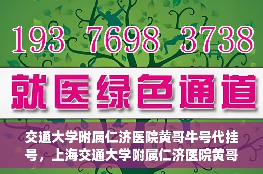 交通大学附属仁济医院黄哥牛号代挂号，上海交通大学附属仁济医院黄哥牛号代挂号背后的故事
