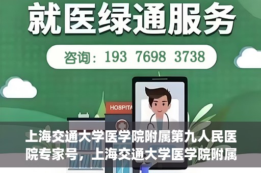 上海交通大学医学院附属第九人民医院专家号，上海交通大学医学院附属第九人民医院专家挂号服务解析