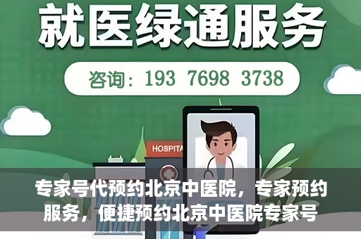 专家号代预约北京中医院，专家预约服务，便捷预约北京中医院专家号