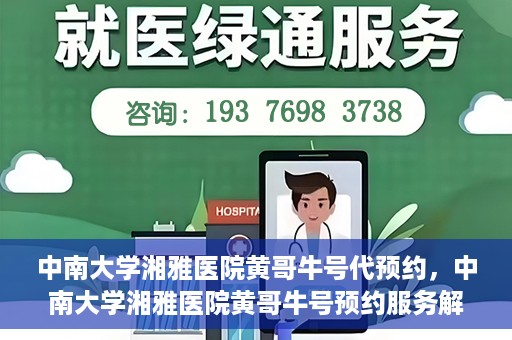 中南大学湘雅医院黄哥牛号代预约，中南大学湘雅医院黄哥牛号预约服务解析