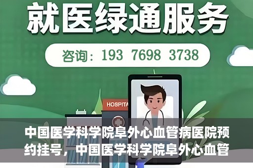 中国医学科学院阜外心血管病医院预约挂号，中国医学科学院阜外心血管病医院预约挂号指南