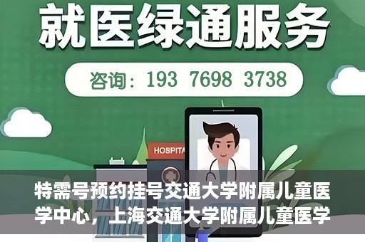 特需号预约挂号交通大学附属儿童医学中心，上海交通大学附属儿童医学中心特需号预约挂号服务启动