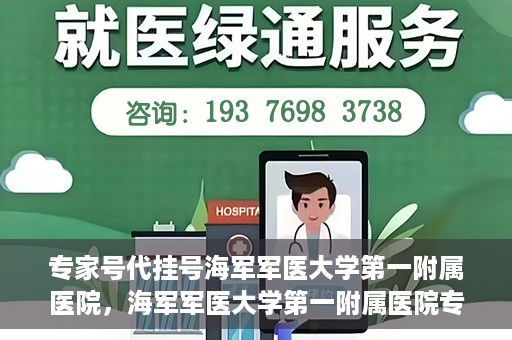 专家号代挂号海军军医大学第一附属医院，海军军医大学第一附属医院专家号代挂号服务解析