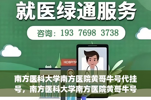 南方医科大学南方医院黄哥牛号代挂号，南方医科大学南方医院黄哥牛号挂号攻略，轻松解决代挂号问题