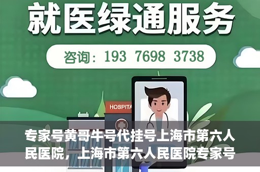 专家号黄哥牛号代挂号上海市第六人民医院，上海市第六人民医院专家号黄哥牛号代挂号解析