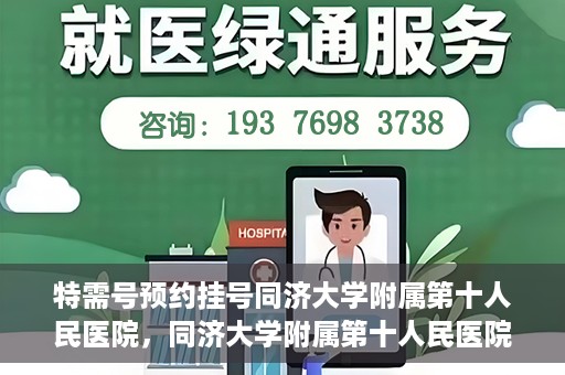 特需号预约挂号同济大学附属第十人民医院，同济大学附属第十人民医院特需号预约挂号服务启动