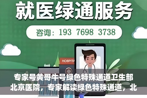 专家号黄哥牛号绿色特殊通道卫生部北京医院，专家解读绿色特殊通道，北京医院卫生部黄哥牛号解析