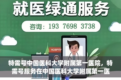 特需号中国医科大学附属第一医院，特需号服务在中国医科大学附属第一医院全面升级启动