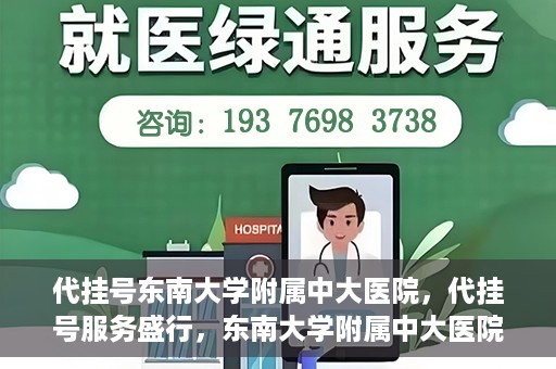 代挂号东南大学附属中大医院，代挂号服务盛行，东南大学附属中大医院成为关注焦点