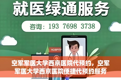 空军军医大学西京医院代预约，空军军医大学西京医院便捷代预约服务