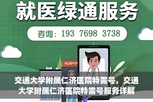 交通大学附属仁济医院特需号，交通大学附属仁济医院特需号服务详解