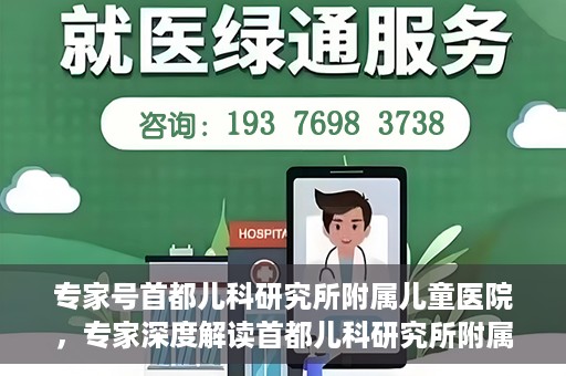 专家号首都儿科研究所附属儿童医院，专家深度解读首都儿科研究所附属儿童医院，儿科领域的权威声音