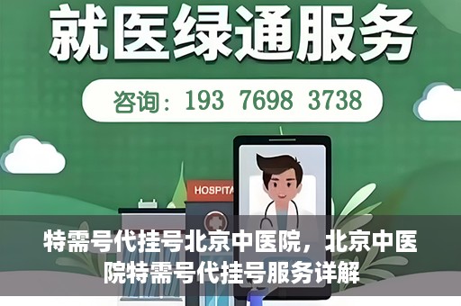 特需号代挂号北京中医院，北京中医院特需号代挂号服务详解