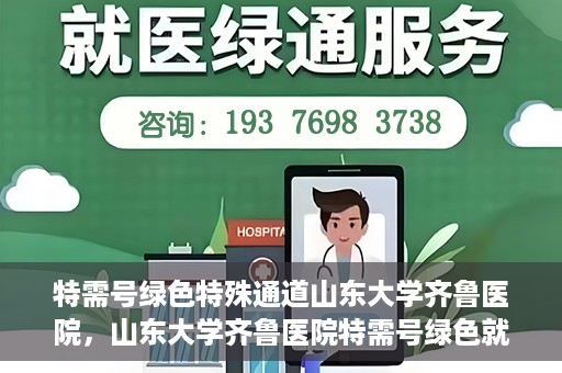特需号绿色特殊通道山东大学齐鲁医院，山东大学齐鲁医院特需号绿色就医通道