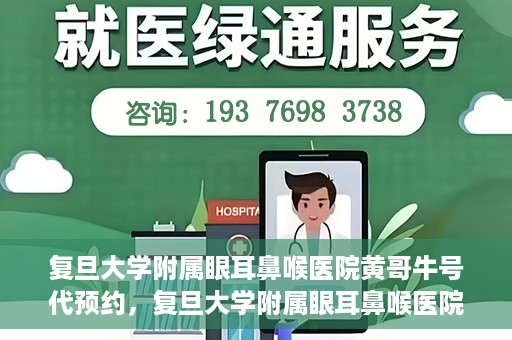 复旦大学附属眼耳鼻喉医院黄哥牛号代预约，复旦大学附属眼耳鼻喉医院黄哥牛号预约服务启动