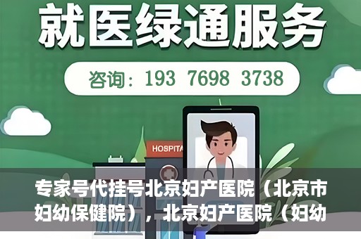 专家号代挂号北京妇产医院（北京市妇幼保健院），北京妇产医院（妇幼保健院）专家号代挂号服务解析