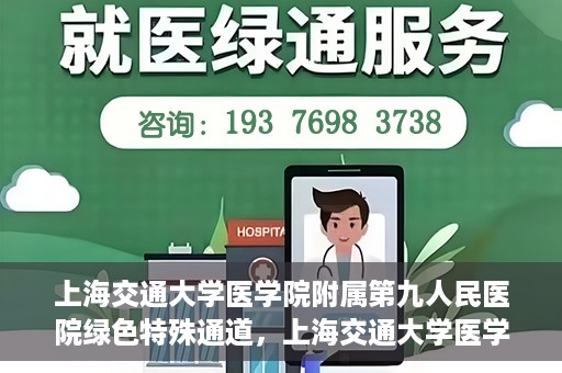 上海交通大学医学院附属第九人民医院绿色特殊通道，上海交通大学医学院附属第九人民医院，绿色特殊通道开启健康之门