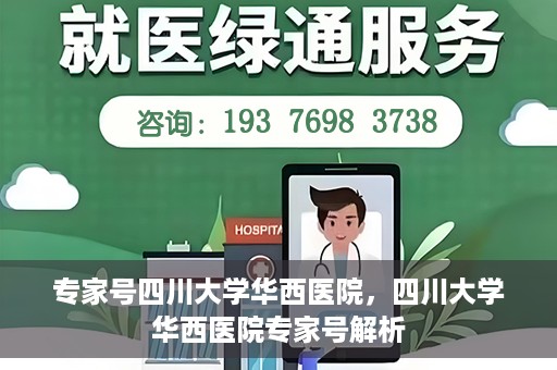 专家号四川大学华西医院，四川大学华西医院专家号解析