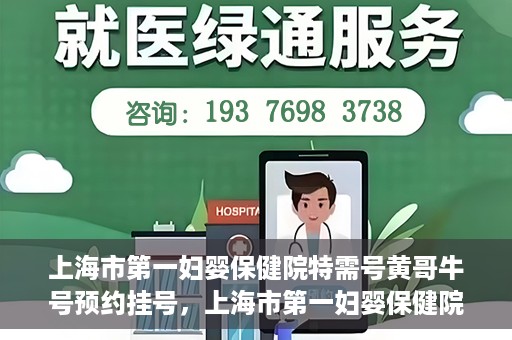 上海市第一妇婴保健院特需号黄哥牛号预约挂号，上海市第一妇婴保健院特需专家黄哥牛号预约挂号攻略