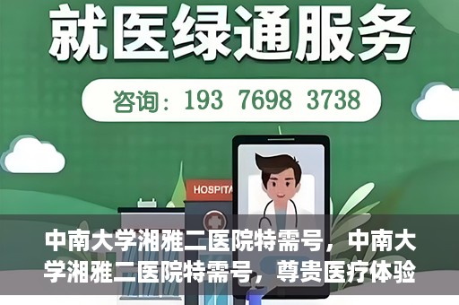 中南大学湘雅二医院特需号，中南大学湘雅二医院特需号，尊贵医疗体验，个性化健康守护