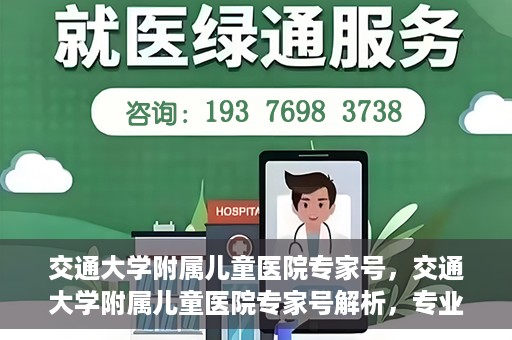 交通大学附属儿童医院专家号，交通大学附属儿童医院专家号解析，专业医疗团队与诊疗服务新篇章