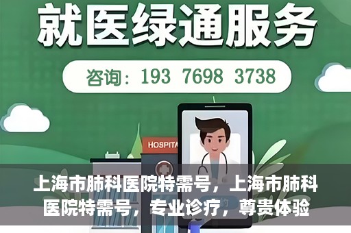 上海市肺科医院特需号，上海市肺科医院特需号，专业诊疗，尊贵体验