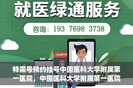 特需号预约挂号中国医科大学附属第一医院，中国医科大学附属第一医院特需号预约挂号服务详解