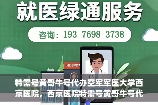特需号黄哥牛号代办空军军医大学西京医院，西京医院特需号黄哥牛号代办服务