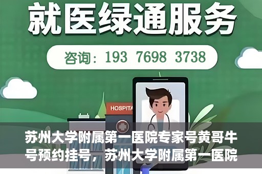 苏州大学附属第一医院专家号黄哥牛号预约挂号，苏州大学附属第一医院专家黄哥牛号预约挂号攻略