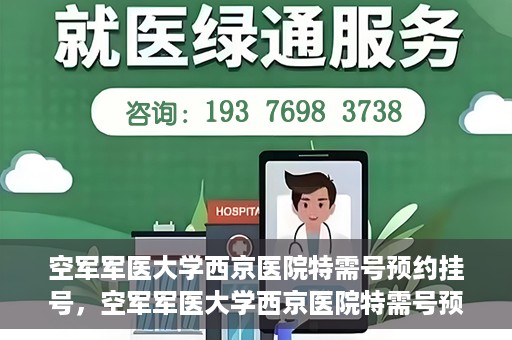空军军医大学西京医院特需号预约挂号，空军军医大学西京医院特需号预约挂号服务详解