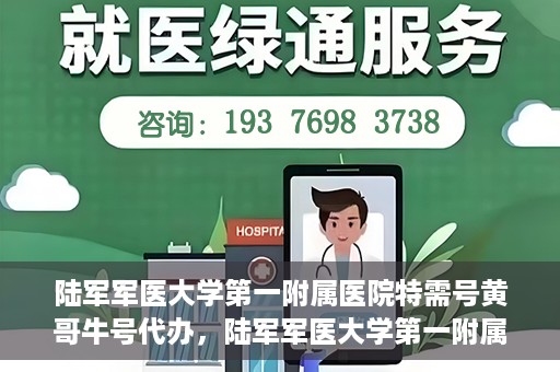 陆军军医大学第一附属医院特需号黄哥牛号代办，陆军军医大学第一附属医院特需号代办专家解析黄哥牛号服务体验