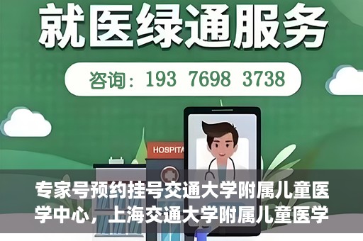 专家号预约挂号交通大学附属儿童医学中心，上海交通大学附属儿童医学中心专家号预约挂号指南