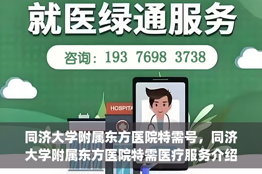 同济大学附属东方医院特需号，同济大学附属东方医院特需医疗服务介绍
