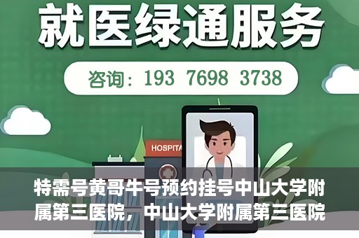 特需号黄哥牛号预约挂号中山大学附属第三医院，中山大学附属第三医院特需号黄哥牛号预约挂号服务启动