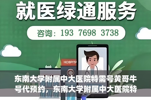 东南大学附属中大医院特需号黄哥牛号代预约，东南大学附属中大医院特需号黄哥牛号预约服务解析