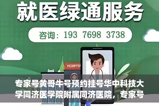 专家号黄哥牛号预约挂号华中科技大学同济医学院附属同济医院，专家号黄哥牛号预约挂号服务，华中科技大学同济医学院附属同济医院挂号指南